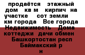 продаётся 2-этажный дом 90кв.м. (кирпич) на участке 20 сот земли., 7 км города - Все города Недвижимость » Дома, коттеджи, дачи обмен   . Башкортостан респ.,Баймакский р-н